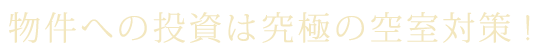 物件への投資は究極の空室対策!