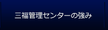 三福管理センターの強み